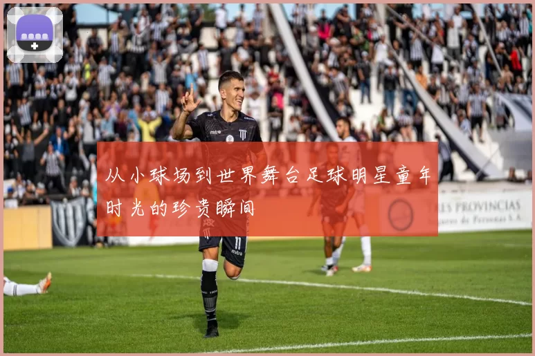 从小球场到世界舞台足球明星童年时光的珍贵瞬间