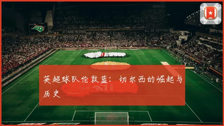 英超球队伦敦蓝：切尔西的崛起与历史