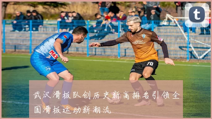 武汉滑板队创历史新高排名引领全国滑板运动新潮流