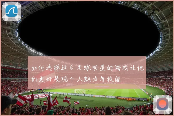 如何选择适合足球明星的游戏让他们更好展现个人魅力与技能