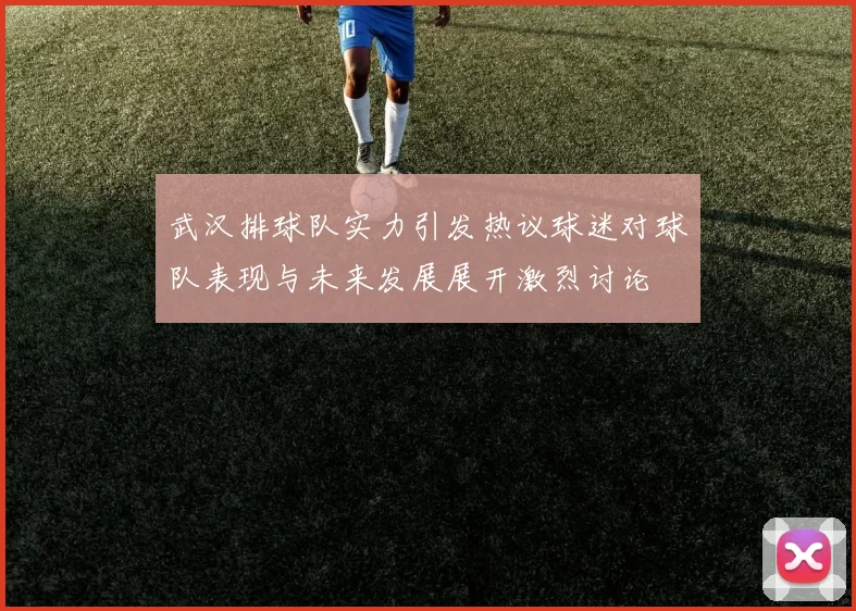 武汉排球队实力引发热议球迷对球队表现与未来发展展开激烈讨论