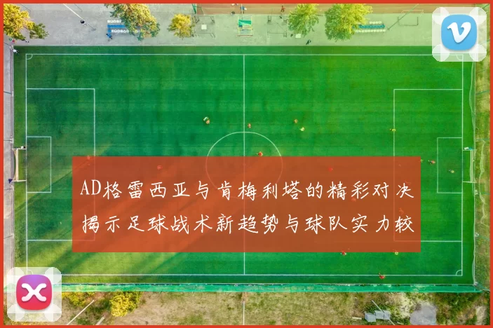 AD格雷西亚与肯梅利塔的精彩对决揭示足球战术新趋势与球队实力较量
