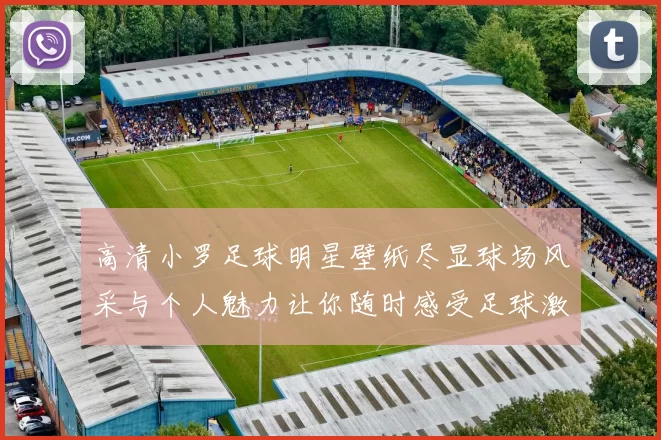 高清小罗足球明星壁纸尽显球场风采与个人魅力让你随时感受足球激情