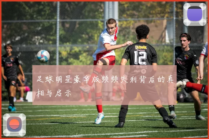 足球明星豪华版频频失利背后的真相与启示