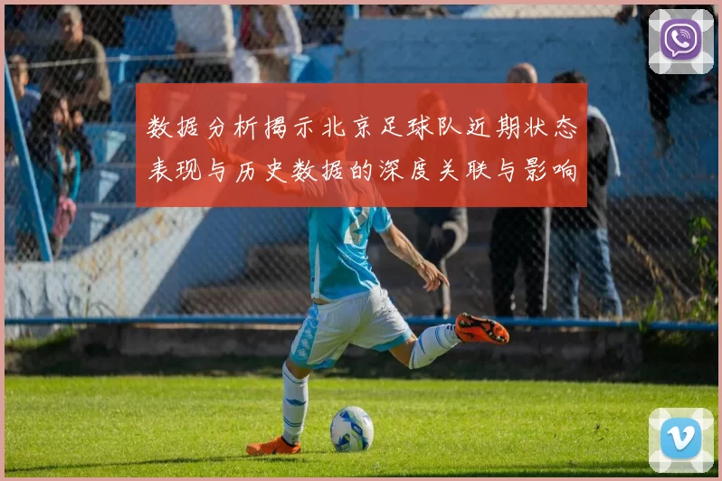 数据分析揭示北京足球队近期状态表现与历史数据的深度关联与影响因素探讨