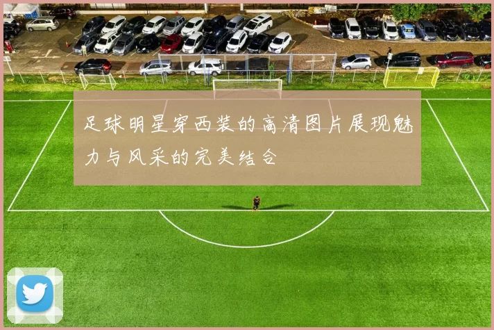 足球明星穿西装的高清图片展现魅力与风采的完美结合