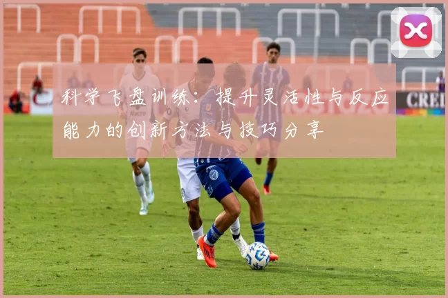 科学飞盘训练：提升灵活性与反应能力的创新方法与技巧分享