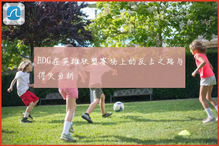 EDG在英雄联盟赛场上的反击之路与得失分析