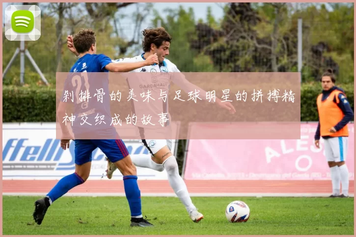 剁排骨的美味与足球明星的拼搏精神交织成的故事