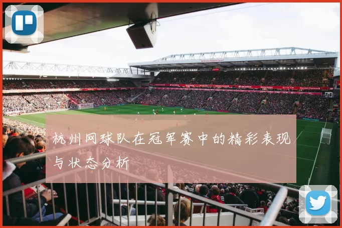 杭州网球队在冠军赛中的精彩表现与状态分析