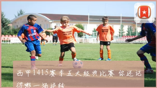 西甲1415赛季五大经典比赛 你还记得哪一场逆转