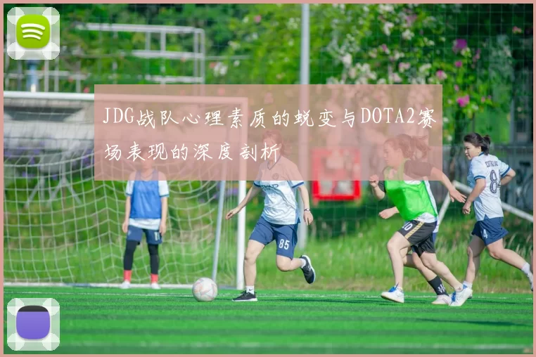 JDG战队心理素质的蜕变与DOTA2赛场表现的深度剖析