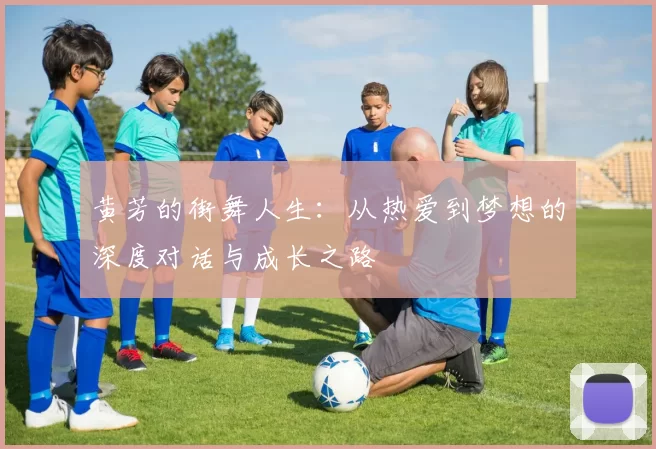 黄芳的街舞人生：从热爱到梦想的深度对话与成长之路