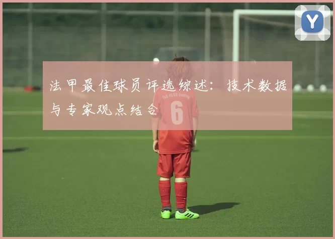 法甲最佳球员评选综述：技术数据与专家观点结合