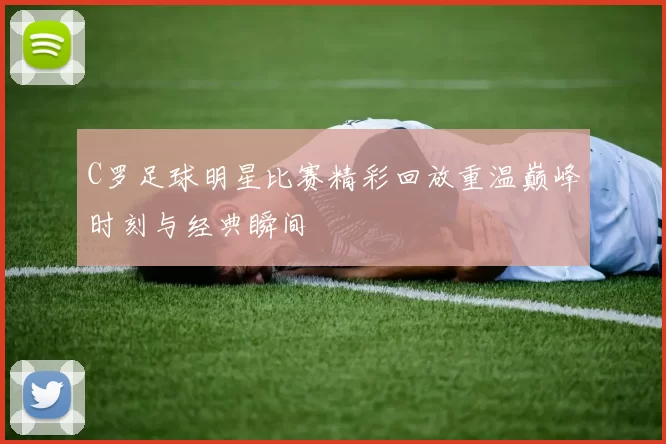 C罗足球明星比赛精彩回放重温巅峰时刻与经典瞬间
