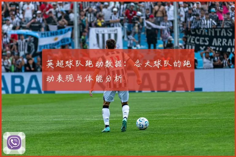 英超球队跑动数据：各大球队的跑动表现与体能分析