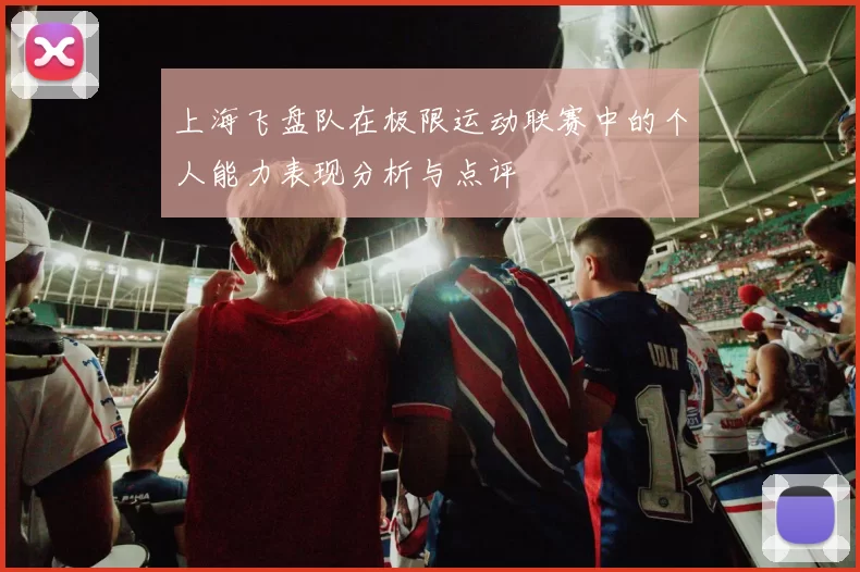 上海飞盘队在极限运动联赛中的个人能力表现分析与点评