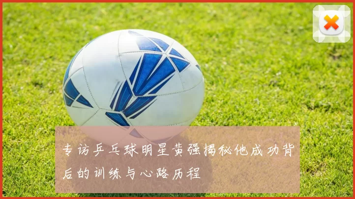 专访乒乓球明星黄强揭秘他成功背后的训练与心路历程