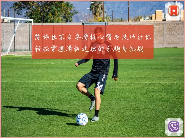 陈伟独家分享滑板心得与技巧让你轻松掌握滑板运动的乐趣与挑战