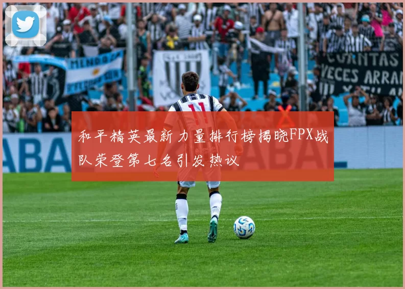 和平精英最新力量排行榜揭晓FPX战队荣登第七名引发热议