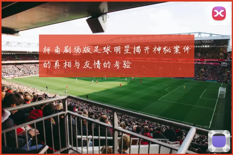 柯南剧场版足球明星揭开神秘案件的真相与友情的考验