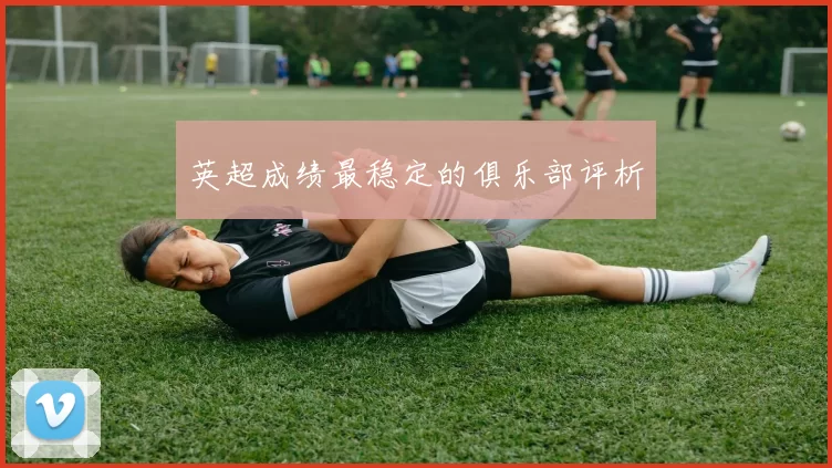 英超成绩最稳定的俱乐部评析
