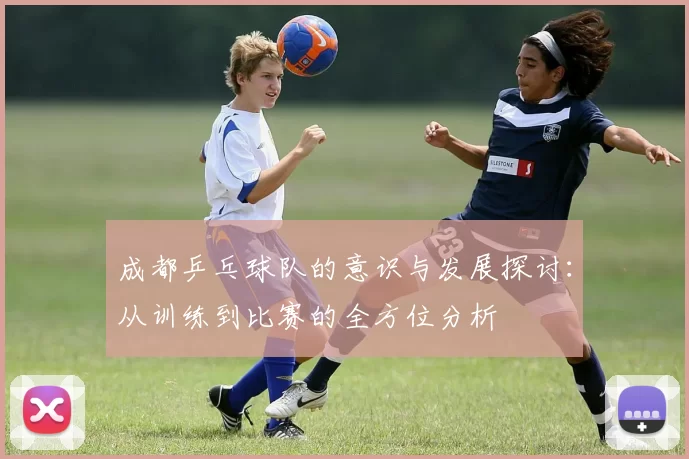 成都乒乓球队的意识与发展探讨：从训练到比赛的全方位分析