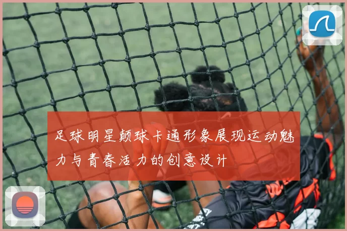 足球明星颠球卡通形象展现运动魅力与青春活力的创意设计