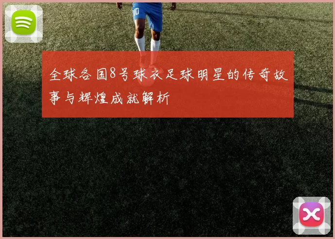 全球各国8号球衣足球明星的传奇故事与辉煌成就解析