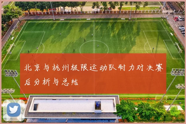 北京与杭州极限运动队耐力对决赛后分析与总结
